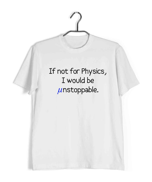 Engineering Science Nerd Physics Unstoppable if not for Physics Custom Printed Graphic Design T-Shirt for Men