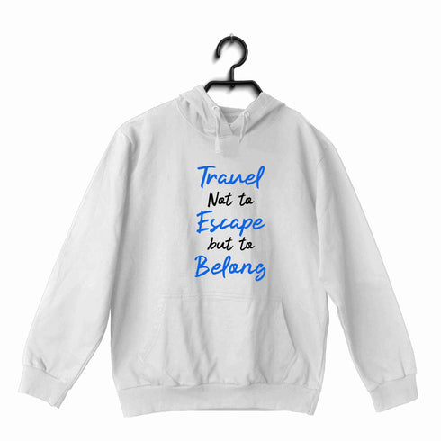 Travel Wanderlust Travel Not to Escape But to Belong UNISEX HOODIE Sweatshirts